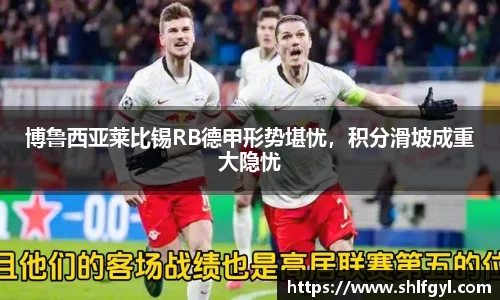 博鲁西亚莱比锡RB德甲形势堪忧，积分滑坡成重大隐忧