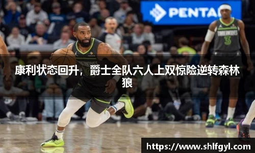 康利状态回升，爵士全队六人上双惊险逆转森林狼