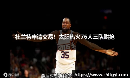 杜兰特申请交易！太阳热火76人三队哄抢